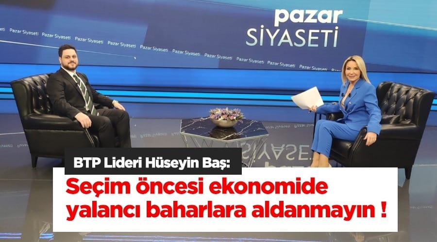 Baş, Seçim öncesi ekonomide yalancı baharlara aldanmayın