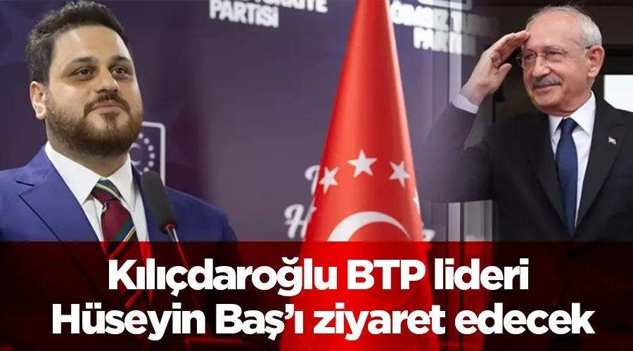 Kılıçdaroğlu BTP lideri Hüseyin Baş’ı ziyaret edecek