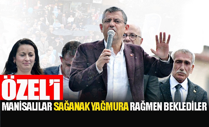 Özel’i Manisalılar sağanak yağmura rağmen beklediler