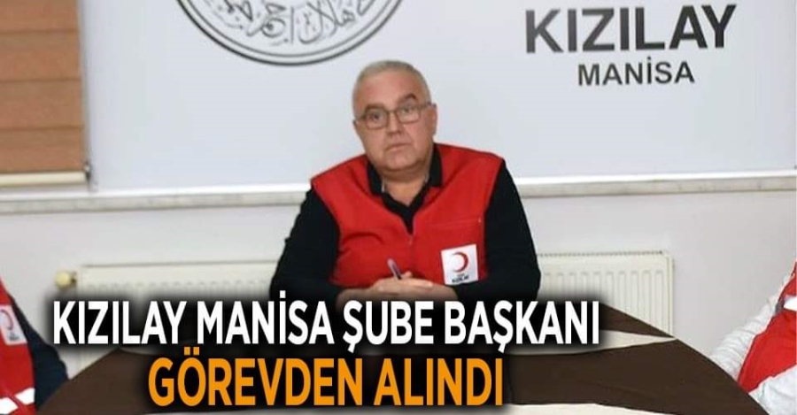Kızılay Manisa İl Şube Yönetim Kurulu Başkanı  Atilla Efendioğlu görevden alındı