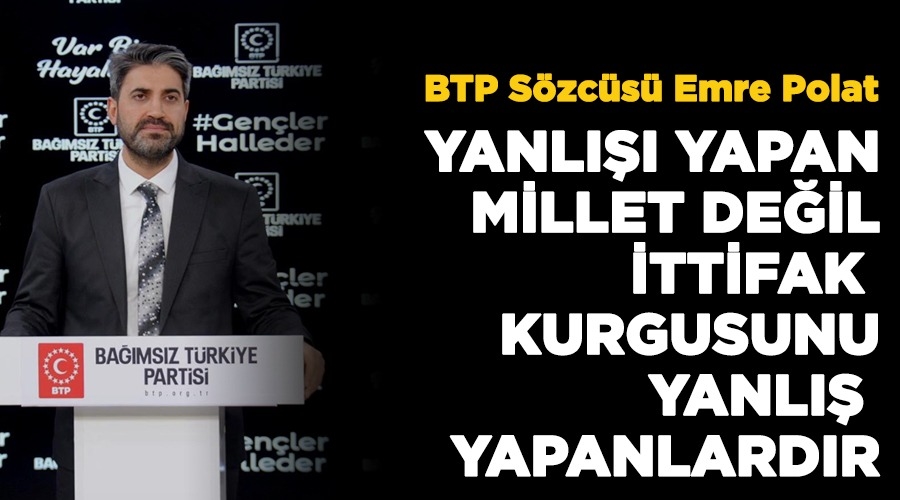 BTP Sözcüsü Emre Polat,Yanlışı yapan millet değil, ittifak kurgusunu yanlış yapanlardır!