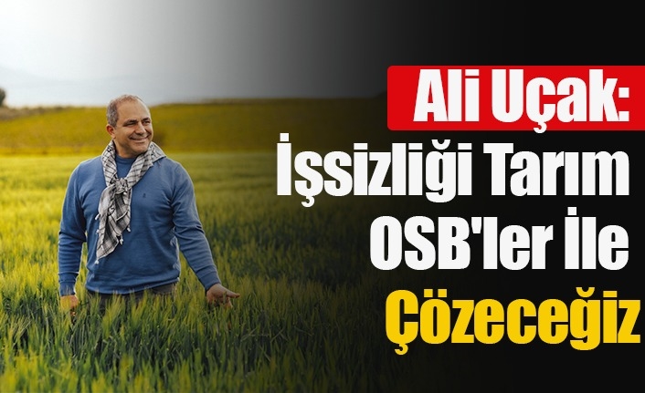 Ali Uçak : İşsizliği Tarım OSB