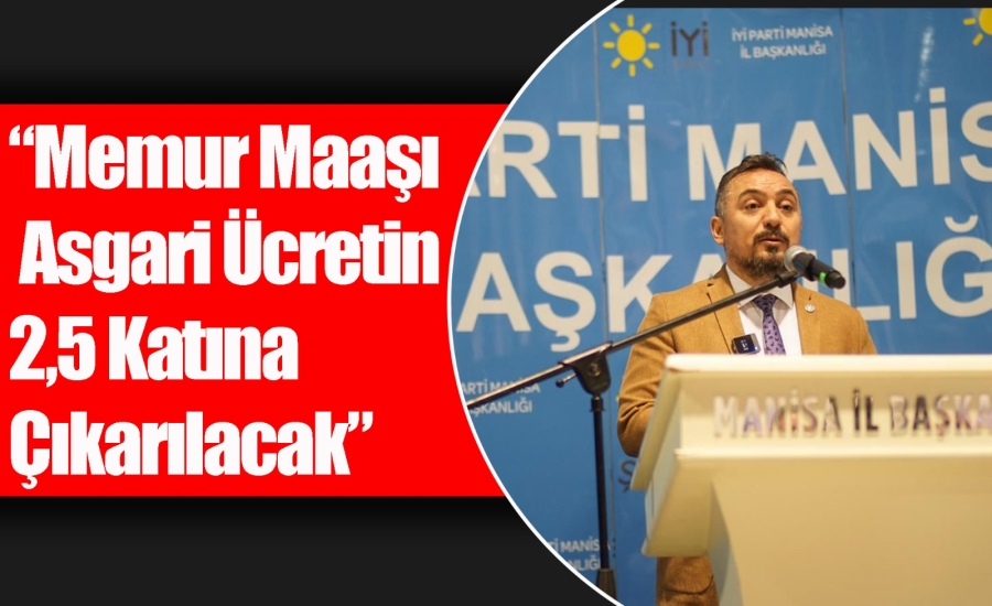 İYİ PARTİLİ ERYILMAZ, MEMUR MAAŞI ASGARİ ÜCRETİN 2,5 KATINA ÇIKARILACAK
