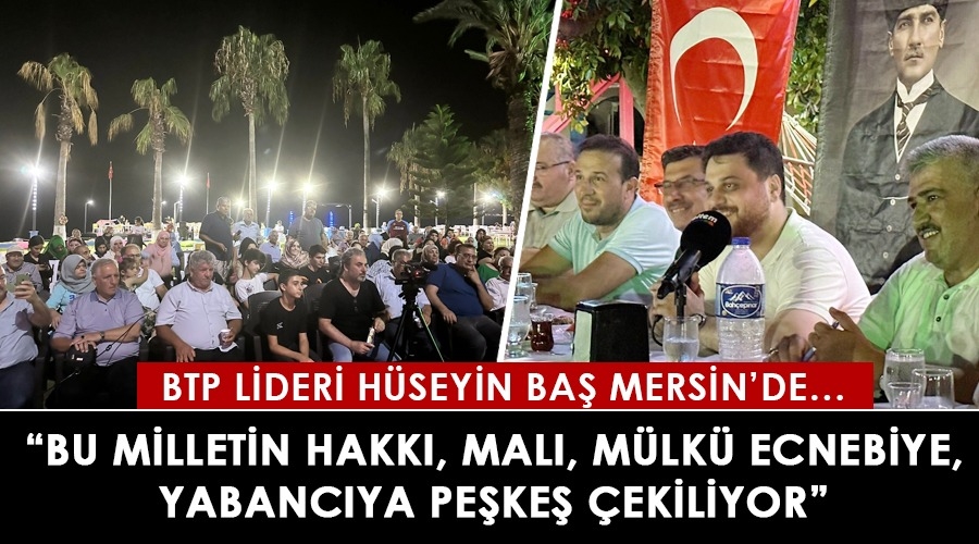 Baş, Bu milletin hakkı, malı, mülkü ecnebiye, yabancıya peşkeş çekiliyor