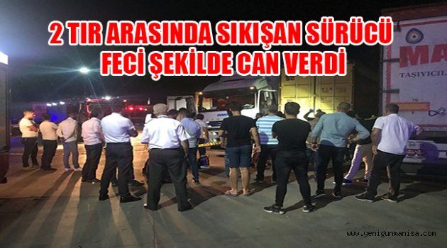 2 TIR ARASINDA SIKIŞAN SÜRÜCÜ FECİ ŞEKİLDE CAN VERDİ