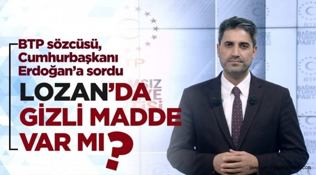 BTP’den Cumhurbaşkanı Erdoğan’a “Lozan’da gizli madde var mı, yok mu açıkla” çağrısı