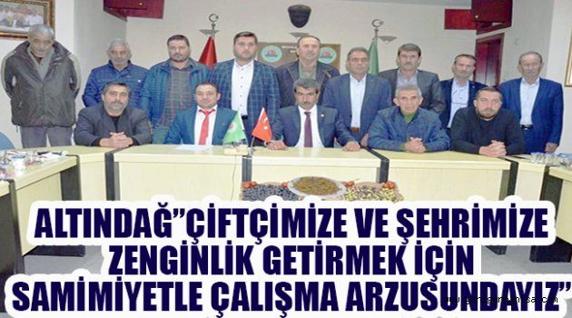 ALTINDAĞ”ÇİFTÇİMİZE VE ŞEHRİMİZE ZENGİNLİK GETİRMEK İÇİN SAMİMİYETLE ÇALIŞMA ARZUSUNDAYIZ”