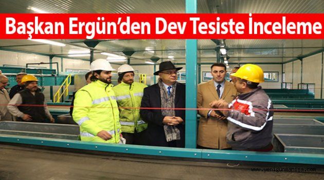 Başkan Ergün’den Dev Tesiste İnceleme