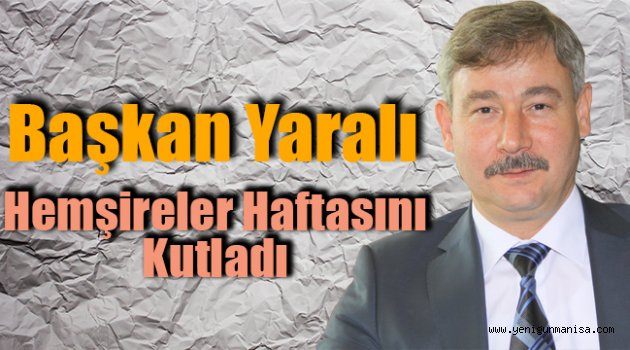 Başkan Yaralı Hemşireler Haftasını Kutladı