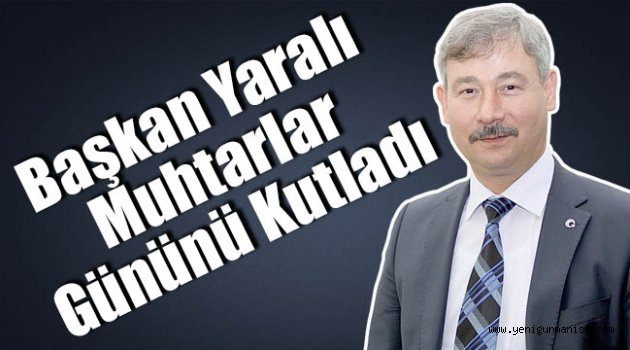 Başkan Yaralı Muhtarlar Gününü Kutladı
