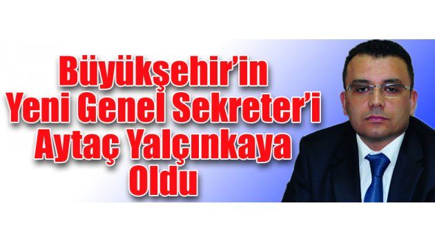 Büyükşehir’in Yeni Genel Sekreter’i Aytaç Yalçınkaya Oldu