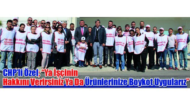 CHP’li Özel: “Ya İşçinin Hakkını Verirsiniz Ya Da Ürünlerinize Boykot Uygularız”