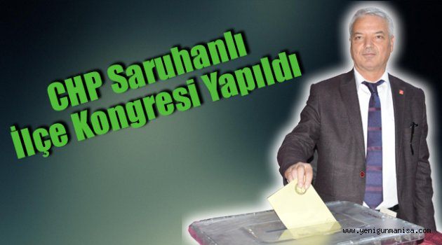 CHP Saruhanlı İlçe Kongresi Yapıldı  İlçe başkanlığına Zeki Bilgin Seçildi