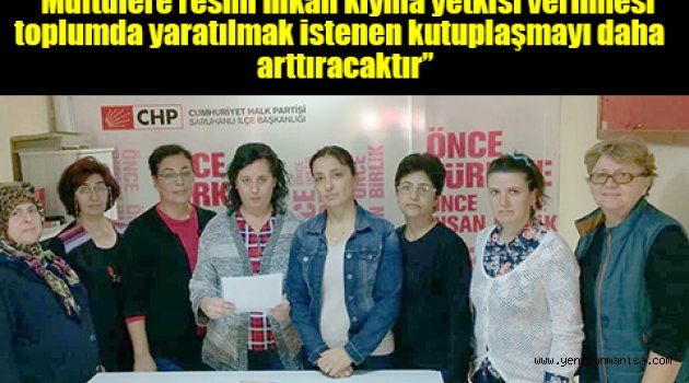 CHP Saruhanlı kadın kolları, “Müftülere resmi nikah kıyma yetkisi verilmesi toplumda yaratılmak istenen kutuplaşmayı daha   arttıracaktır”