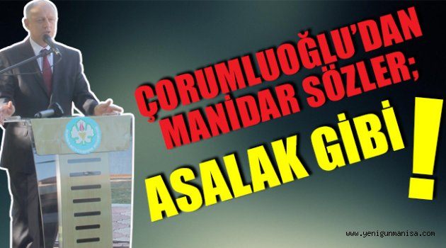 ÇORUMLUOĞLU’DAN MANİDAR SÖZLER; ASALAK GİBİ!