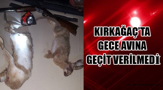 KIRKAĞAÇ’TA GECE AVINA GEÇİT VERİLMEDİ