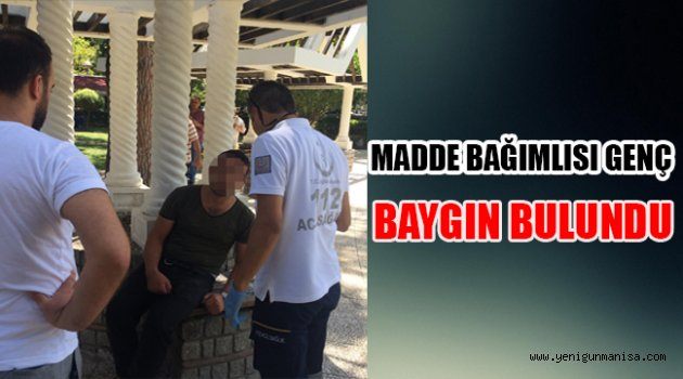 MADDE BAĞIMLISI GENÇ BAYGIN HALDE BULUNDU