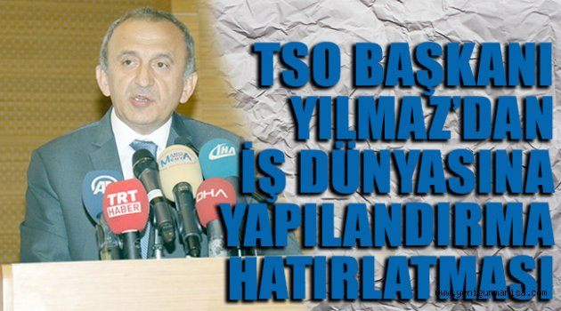 MANİSA TSO BAŞKANI YILMAZ’DAN  İŞ DÜNYASINA  YAPILANDIRMA HATIRLATMASI