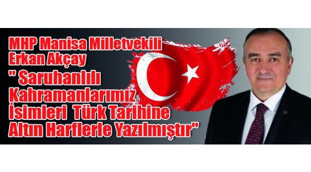 MHP Manisa Milletvekili Erkan Akçay: " Saruhanlılı Kahramanlarımız İsimleri Türk Tarihine Altın Harflerle Yazılmıştır"