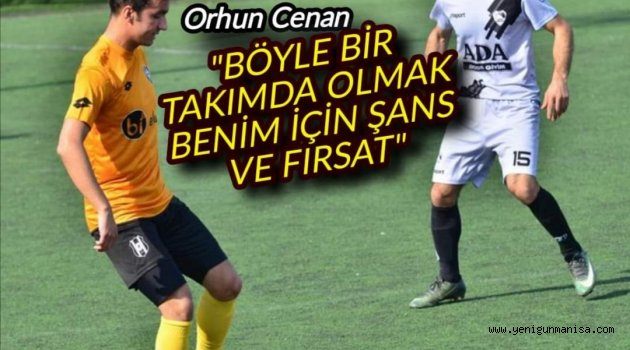 ORHUN CENAN, BÖYLE BİR TAKIMDA OLMAK BENİM İÇİN ŞANS VE FIRSAT