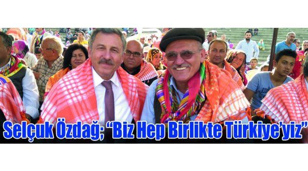 Selçuk Özdağ; “Biz Hep Birlikte Türkiye’yiz”