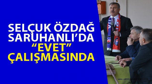 SELÇUK ÖZDAĞ SARUHANLI’DA “EVET” ÇALIŞMASINDA