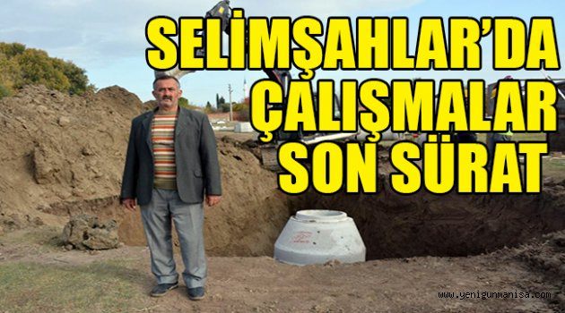 SELİMŞAHLAR’DA ÇALIŞMALAR SON SÜRAT