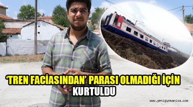 ‘TREN FACİASINDAN’ PARASI OLMADIĞI İÇİN KURTULDU