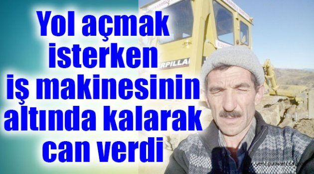 Yol açmak isterken iş makinesinin altında kalarak can verdi