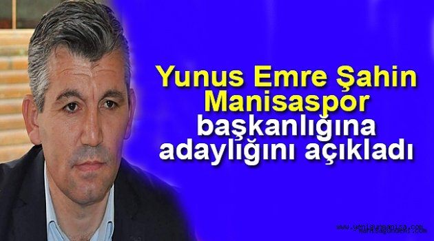 Yunus Emre Şahin G. Manisaspor başkanlığına adaylığını açıkladı